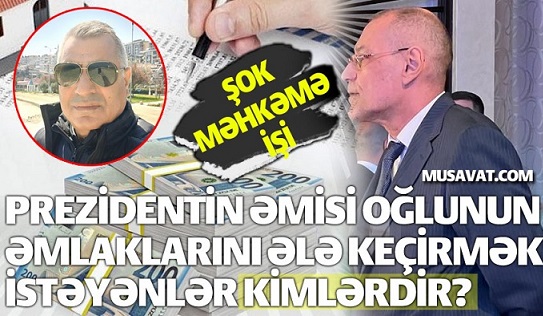 Prezidentin əmisi oğlunun əmlaklarını kimlər ələ keçirib?