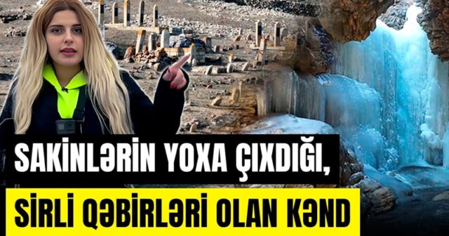 Azərbaycanda sakinlərin yoxa çıxdığı, sirli qəbirlərin olduğu kənd (VİDEO)